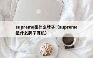 厦门supreme是什么牌子（supreme是什么牌子耳机）