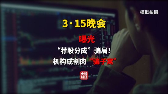 厦门推荐股票全靠自己编？315晚会曝光荐股分成骗局 荐股分成机构成割肉骗子窝